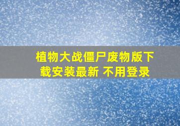 植物大战僵尸废物版下载安装最新 不用登录